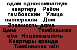 сдам однокомнатную квартиру › Район ­ тамбовский › Улица ­ пионерская › Дом ­ 16 › Этажность дома ­ 2 › Цена ­ 4 000 - Тамбовская обл. Недвижимость » Квартиры аренда   . Тамбовская обл.